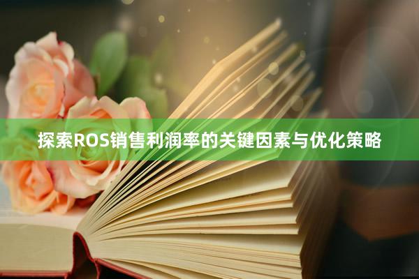 探索ROS销售利润率的关键因素与优化策略